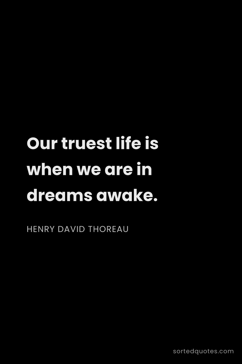 Quote by Henry David Thoreau: "Our truest life is when we are in dreams awake...."