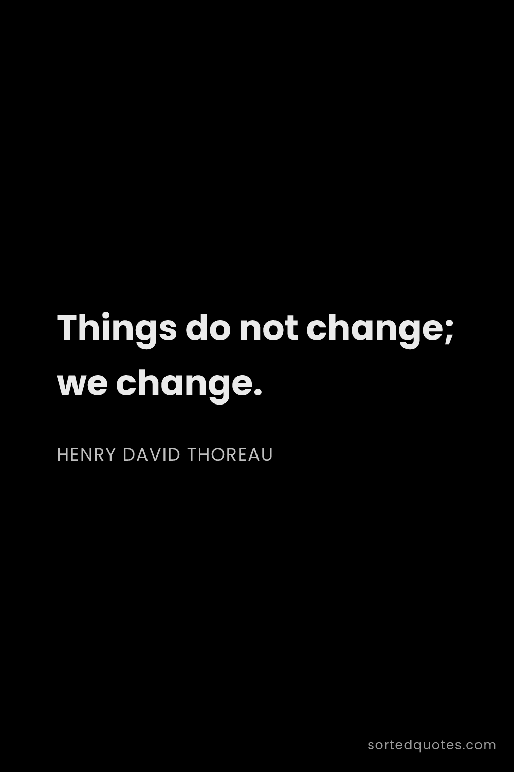 Quote by Henry David Thoreau: "Things do not change; we change...."