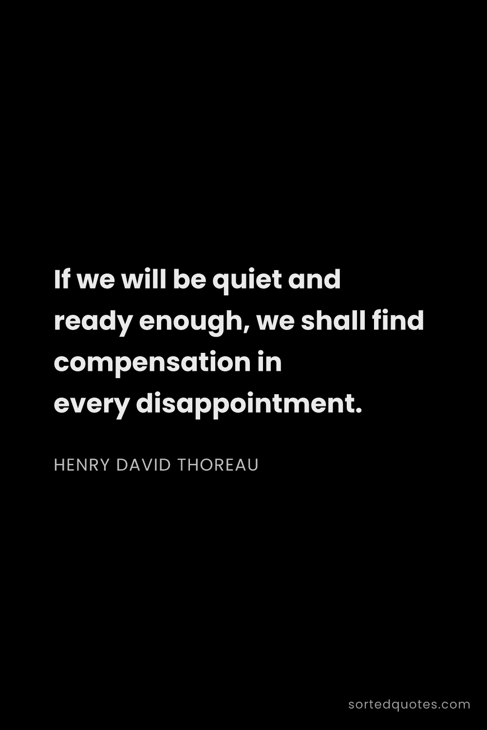 Quote by Henry David Thoreau: "If we will be quiet and ready enough, we shall fin..."