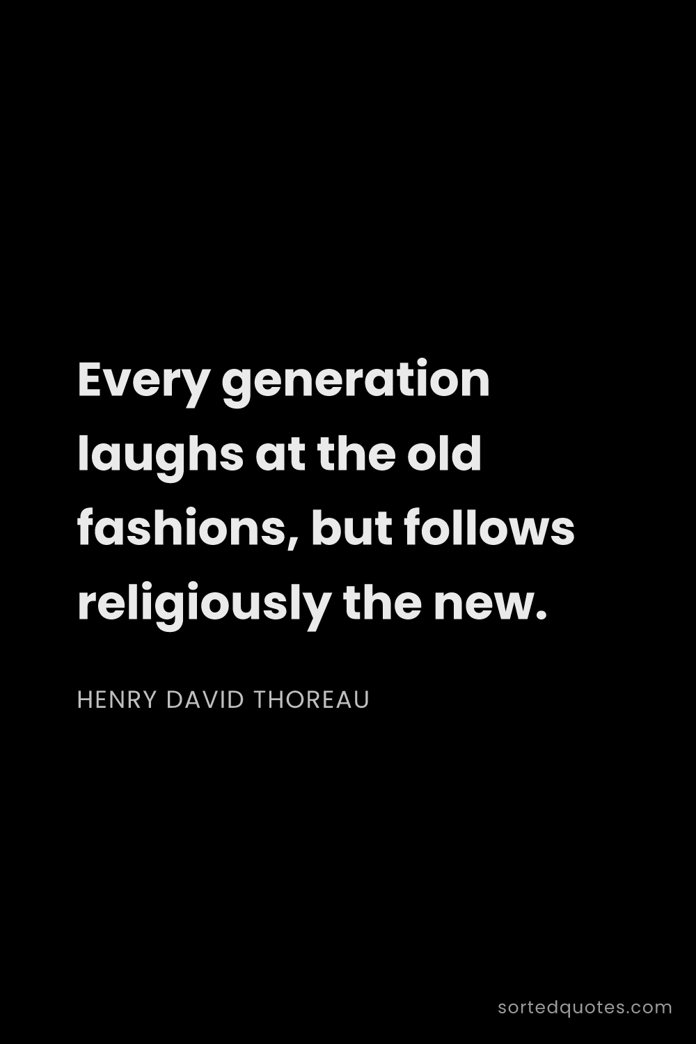 Quote by Henry David Thoreau: "Every generation laughs at the old fashions, but f..."