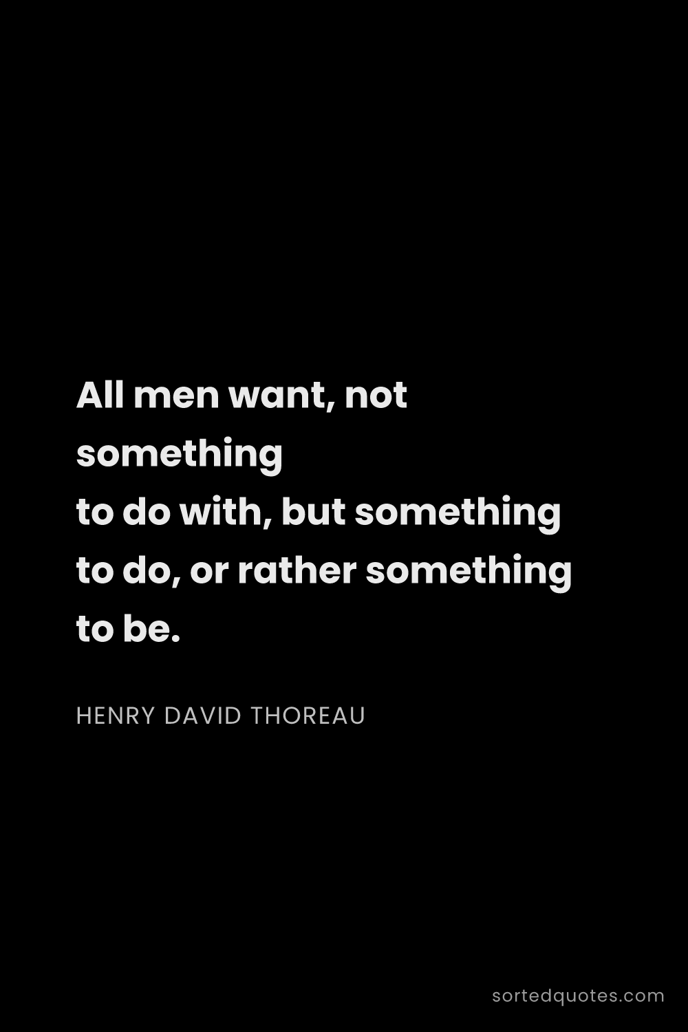 Quote by Henry David Thoreau: "All men want, not something to do with, but someth..."