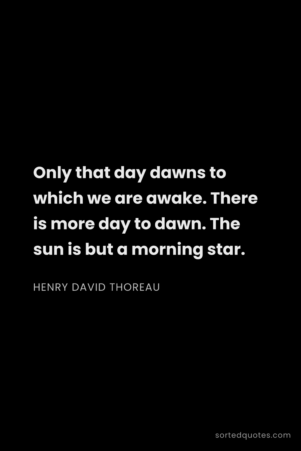 Quote by Henry David Thoreau: "Only that day dawns to which we are awake. There i..."