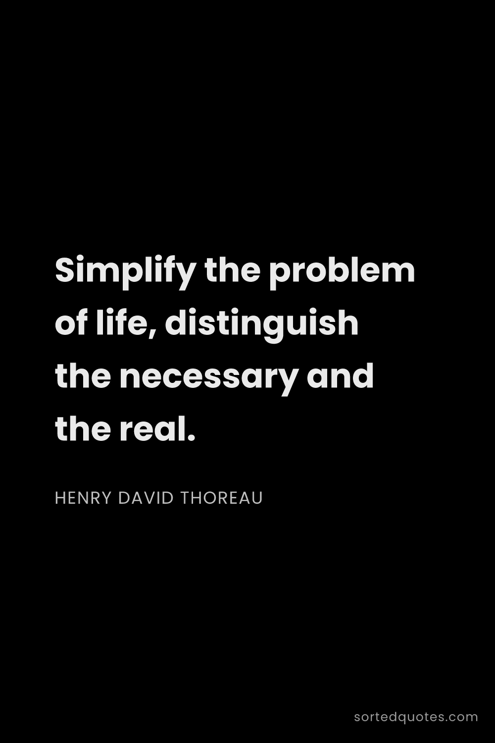 Quote by Henry David Thoreau: "Simplify the problem of life, distinguish the nece..."