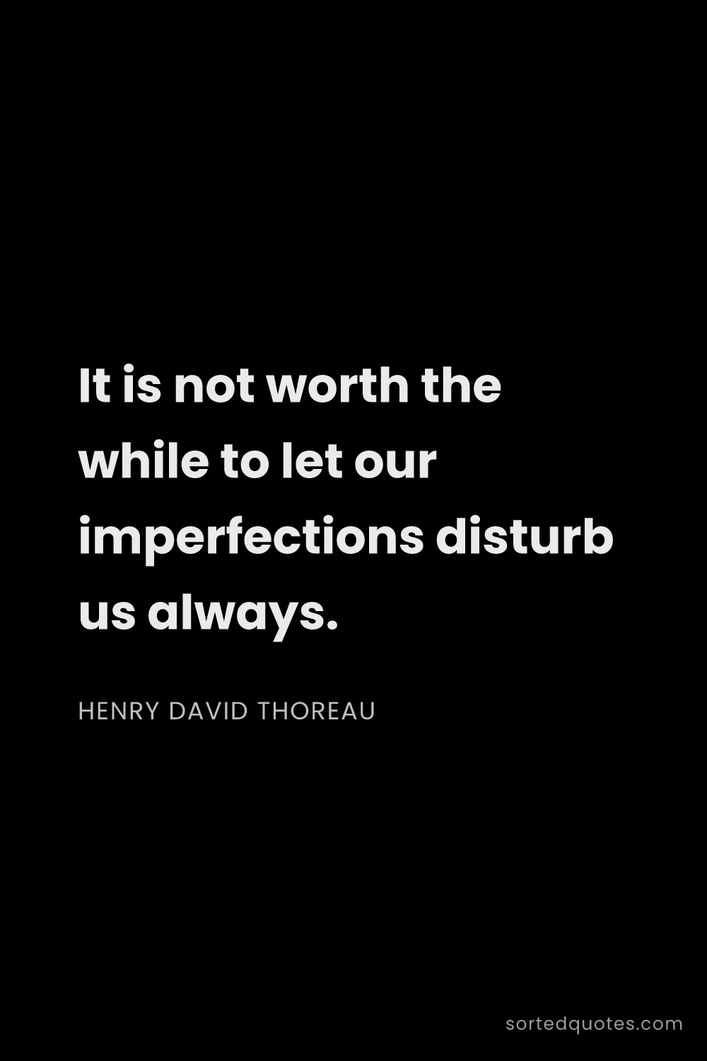 Quote by Henry David Thoreau: "It is not worth the while to let our imperfections..."