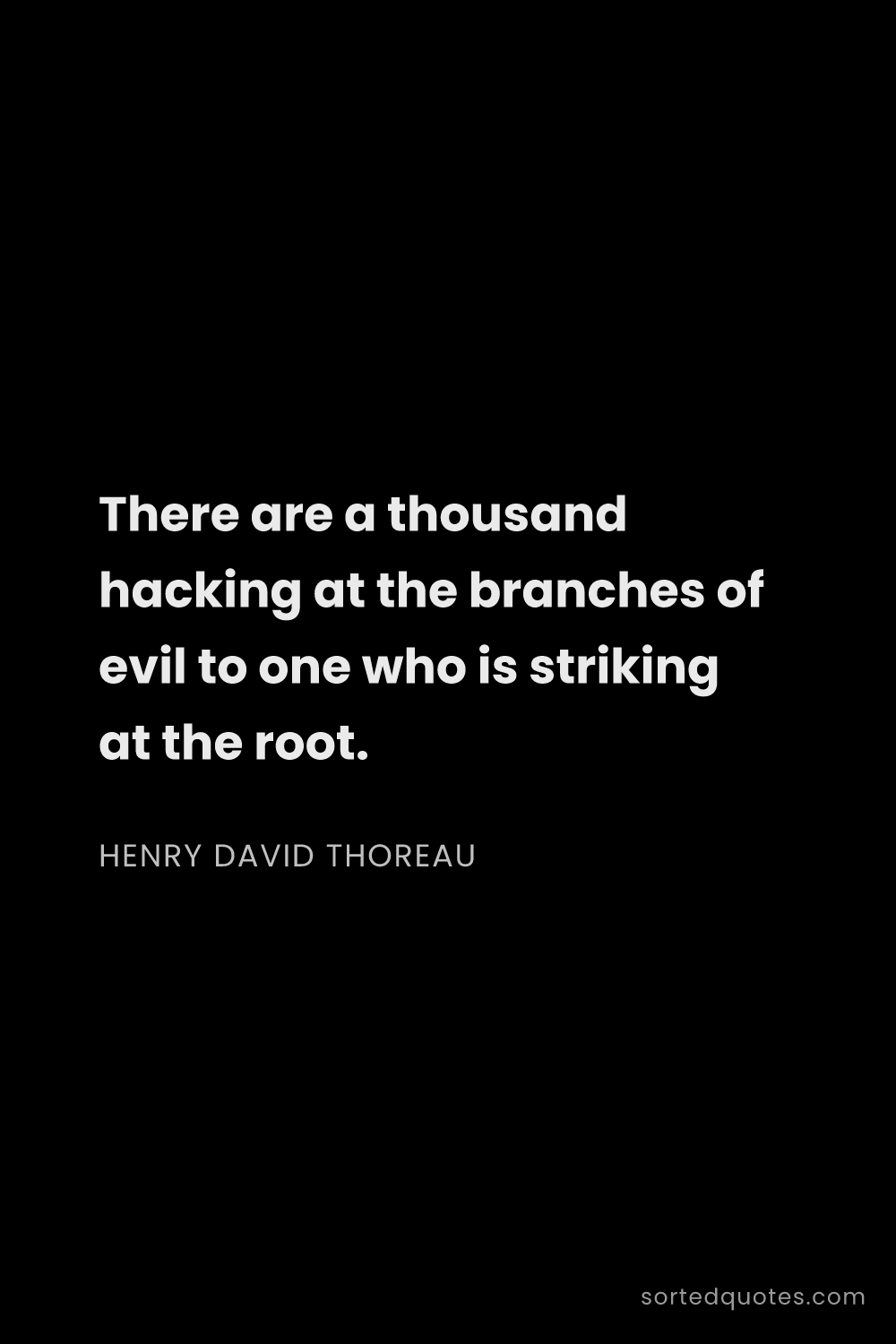 Quote by Henry David Thoreau: "There are a thousand hacking at the branches of ev..."
