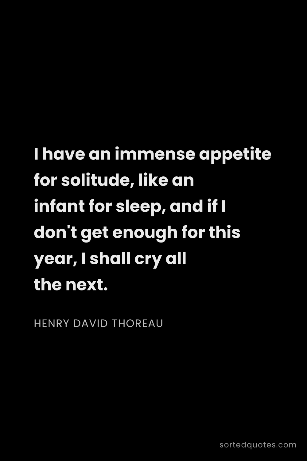 Quote by Henry David Thoreau: "I have an immense appetite for solitude, like an i..."