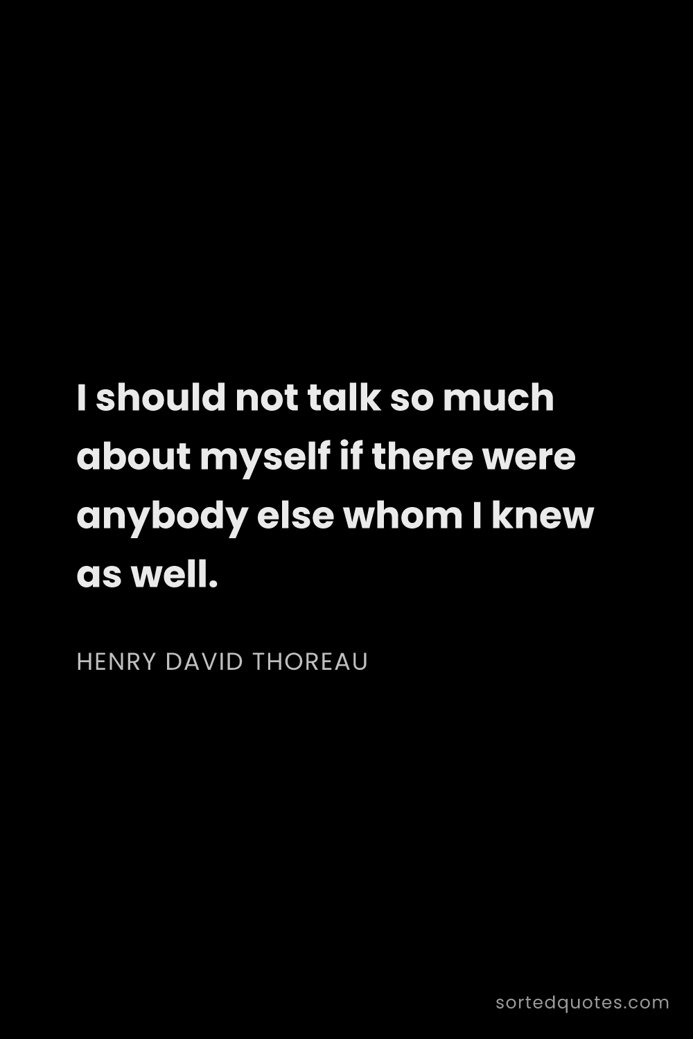 Quote by Henry David Thoreau: "I should not talk so much about myself if there we..."