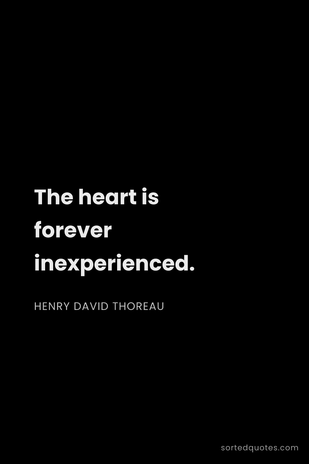 Quote by Henry David Thoreau: "The heart is forever inexperienced...."