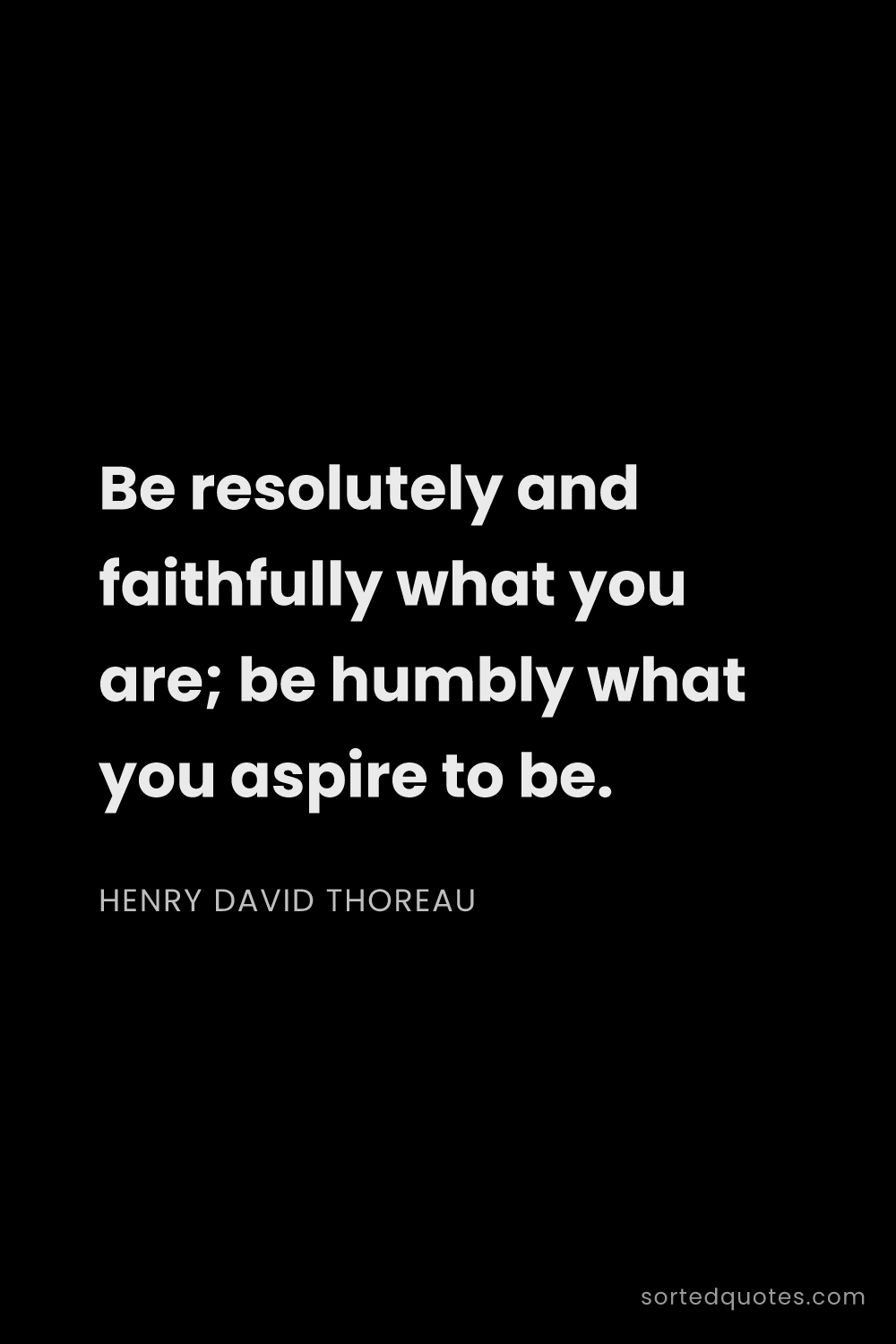 Quote by Henry David Thoreau: "Be resolutely and faithfully what you are; be humb..."