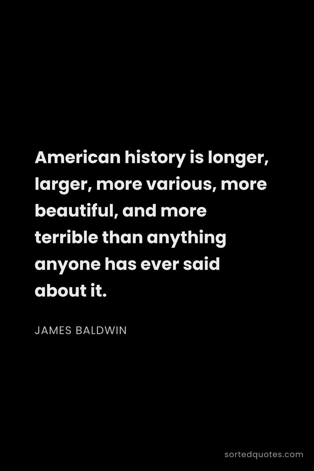 Quote by James Baldwin: "American history is longer, larger, more various, ..."