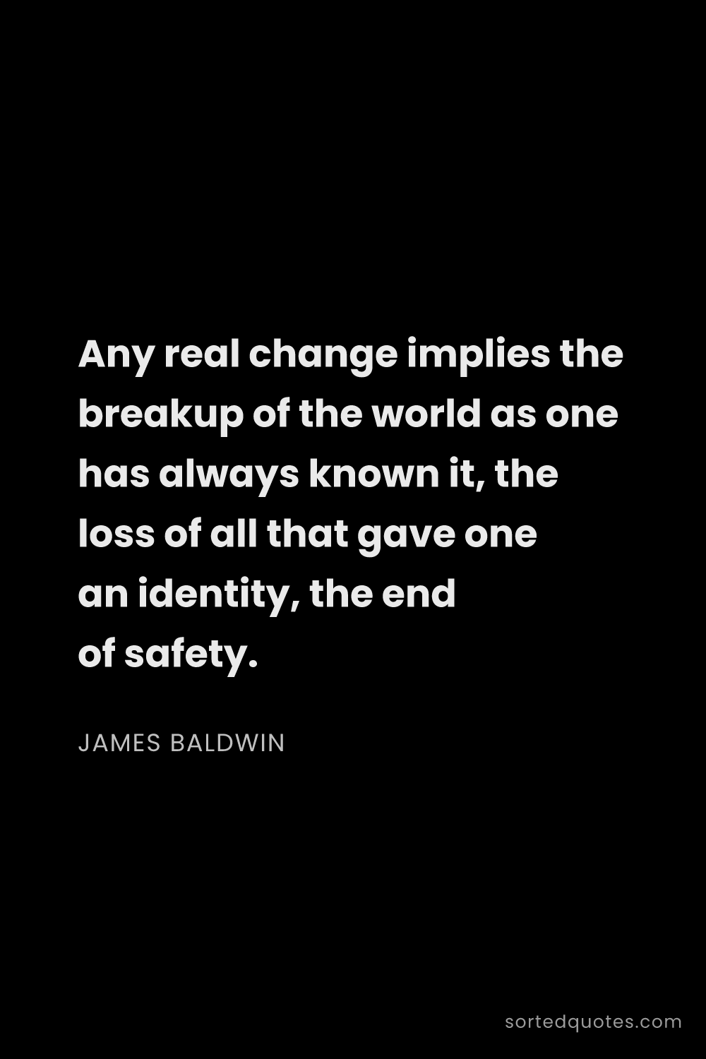 Quote by James Baldwin: "Any real change implies the breakup of the world a..."