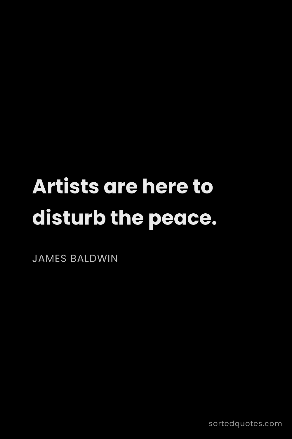 Quote by James Baldwin: "Artists are here to disturb the peace...."