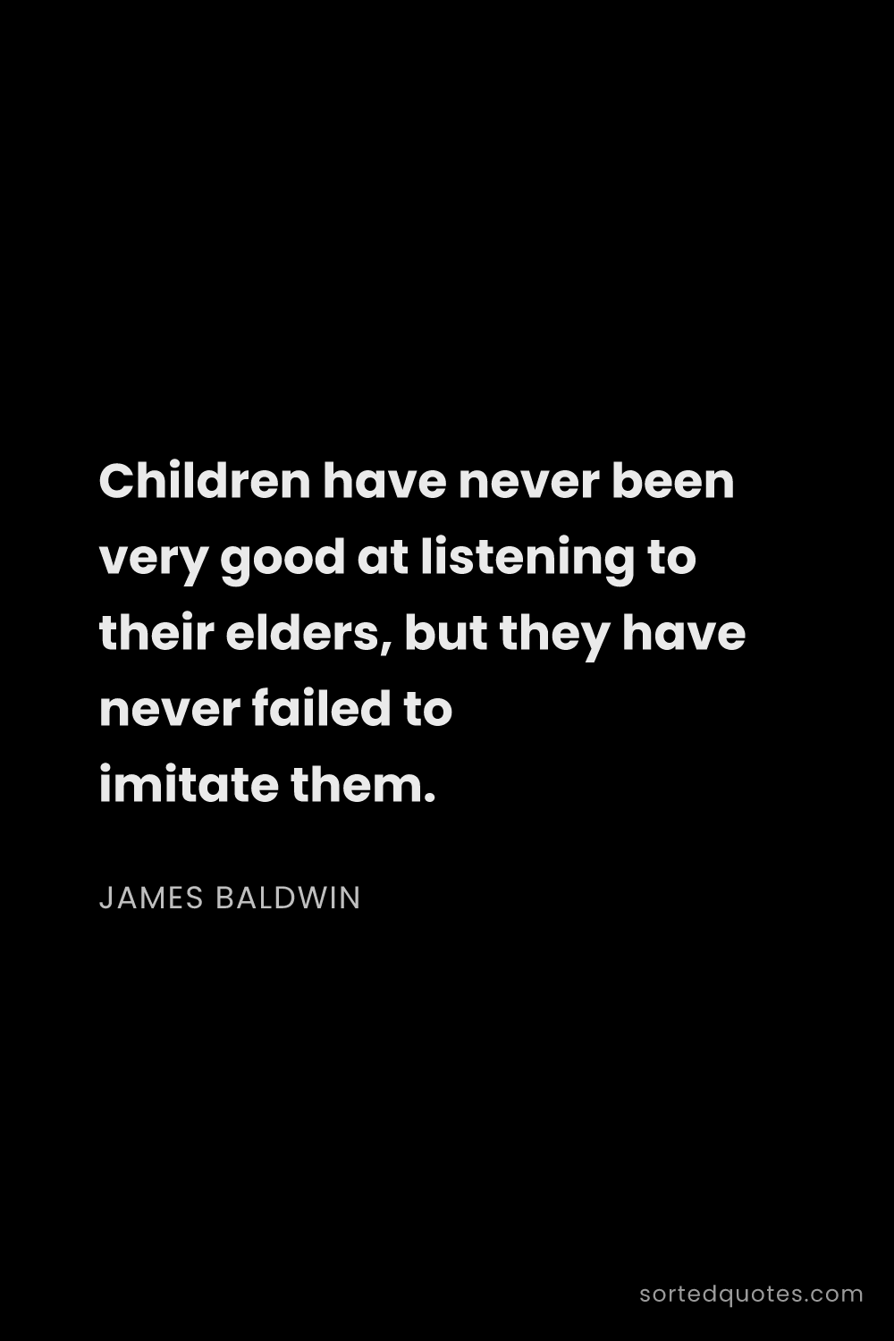 Quote by James Baldwin: "Children have never been very good at listening to..."