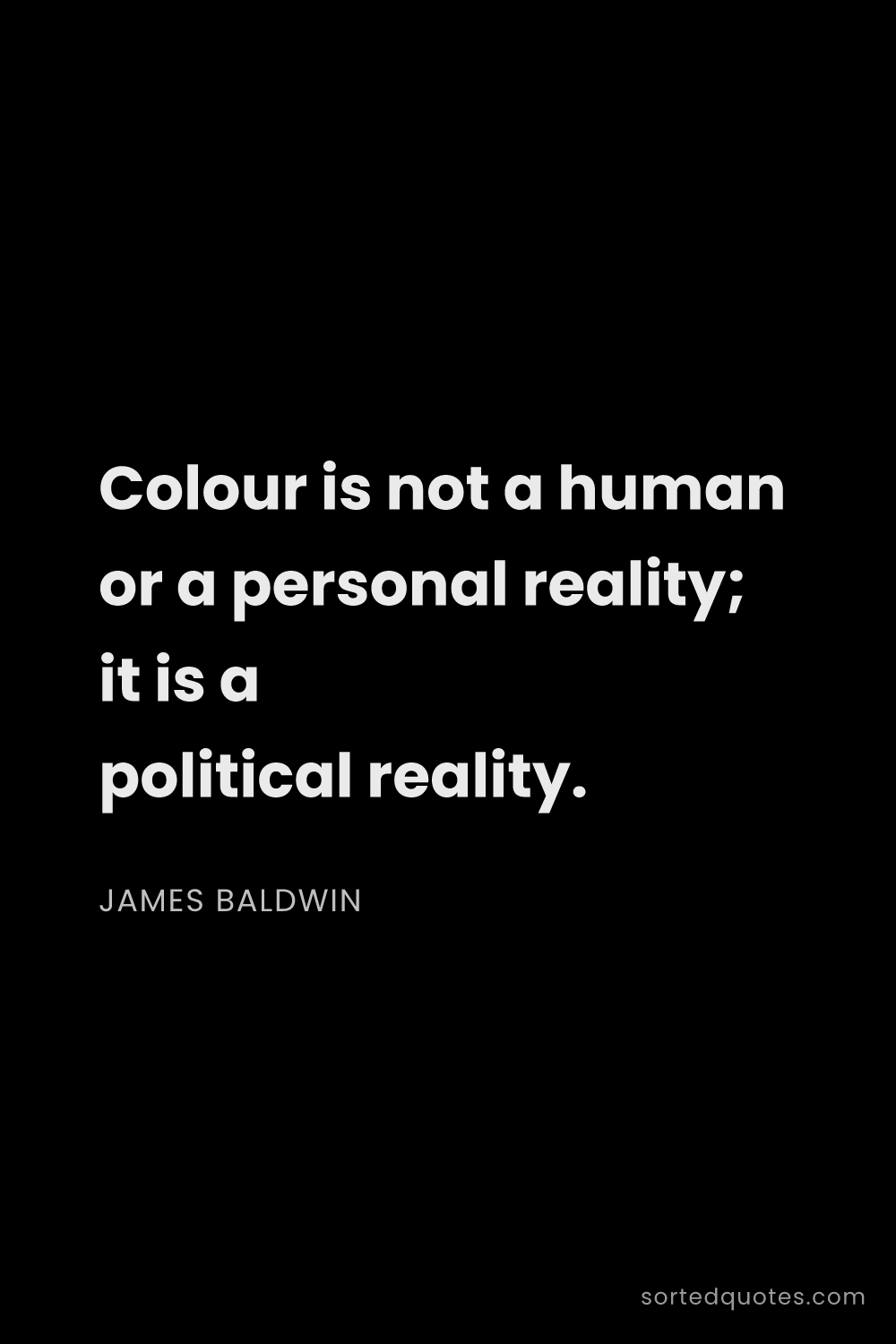 Quote by James Baldwin: "Colour is not a human or a personal reality; it is..."