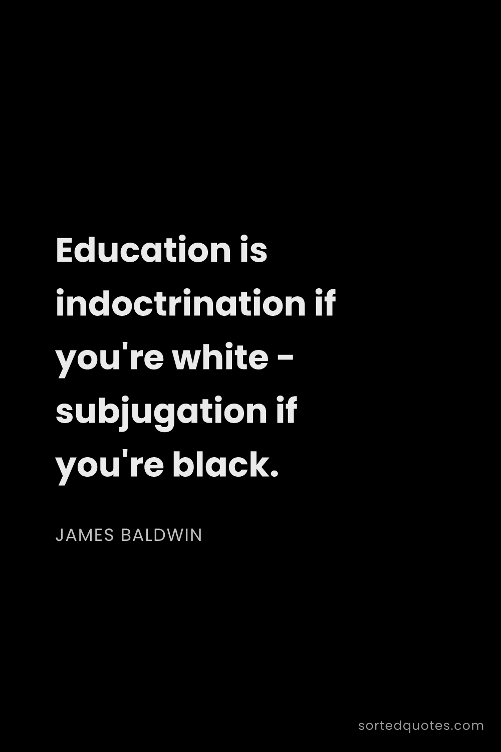 Quote by James Baldwin: "Education is indoctrination if you're white - subj..."