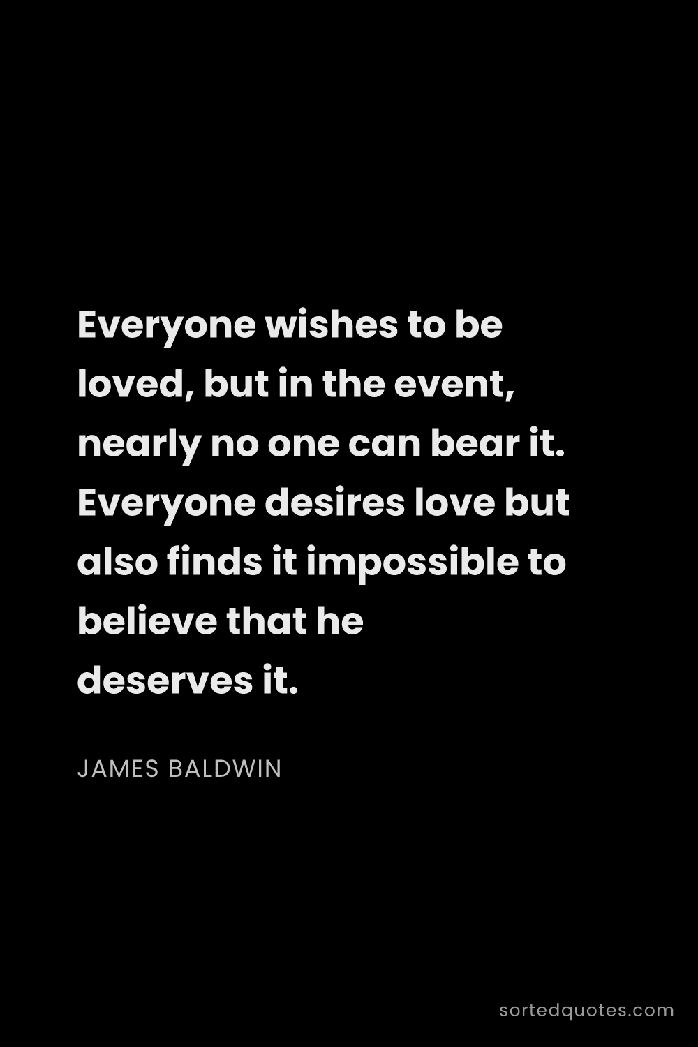 Quote by James Baldwin: "Everyone wishes to be loved, but in the event, nea..."