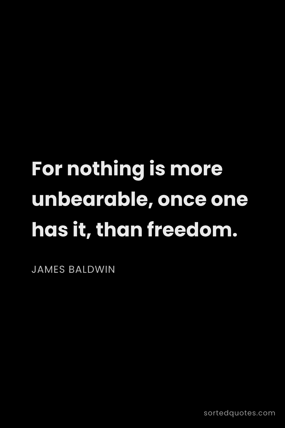 Quote by James Baldwin: "For nothing is more unbearable, once one has it, t..."