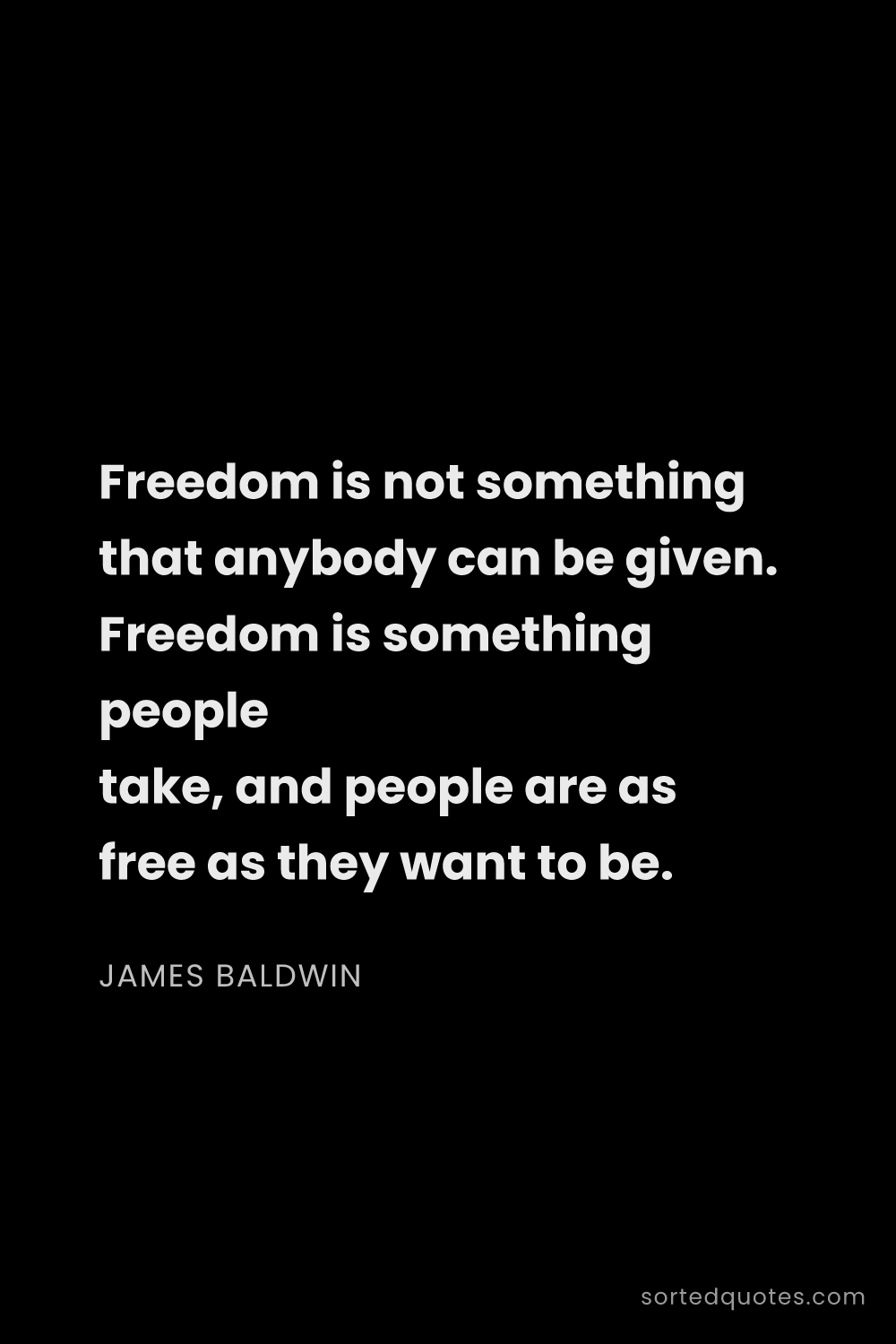Quote by James Baldwin: "Freedom is not something that anybody can be given..."