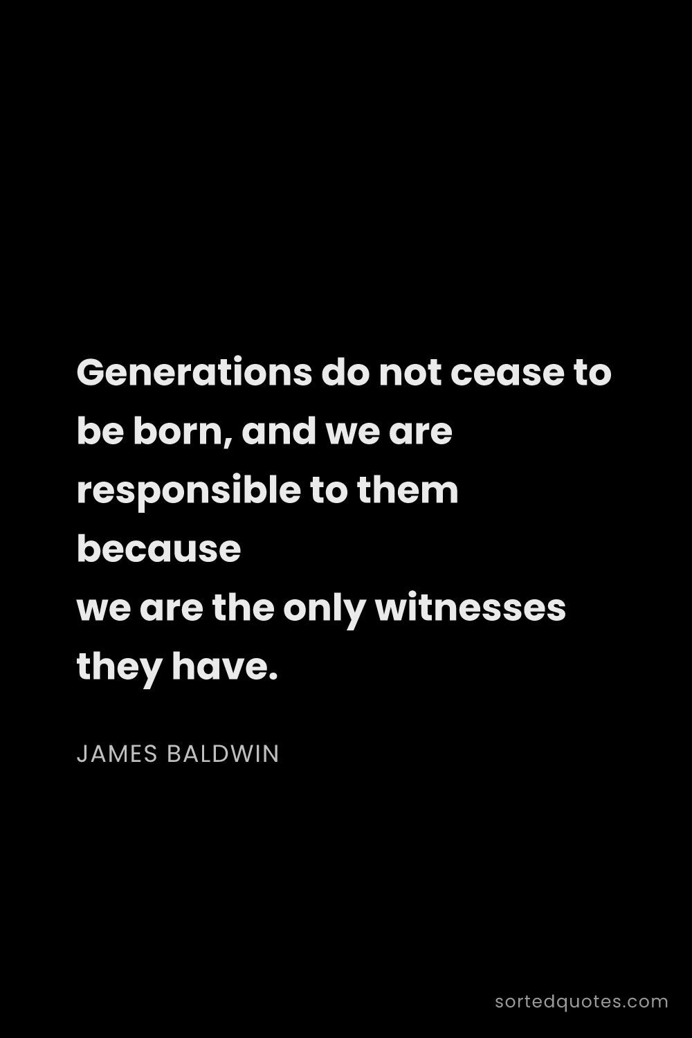 Quote by James Baldwin: "Generations do not cease to be born, and we are re..."