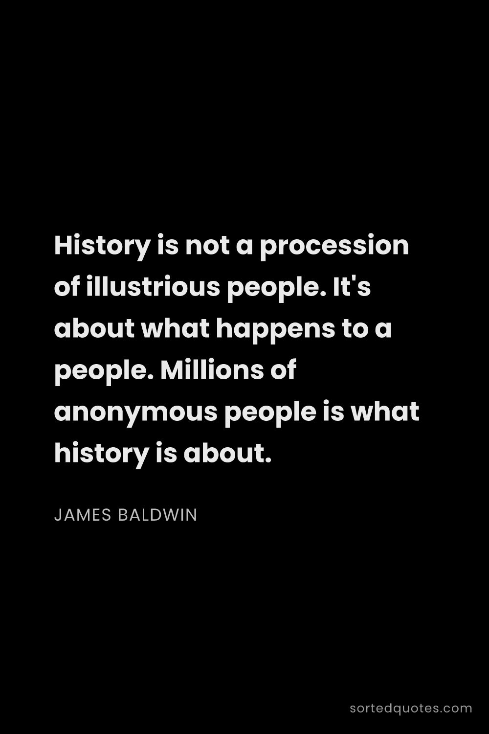 Quote by James Baldwin: "History is not a procession of illustrious people...."