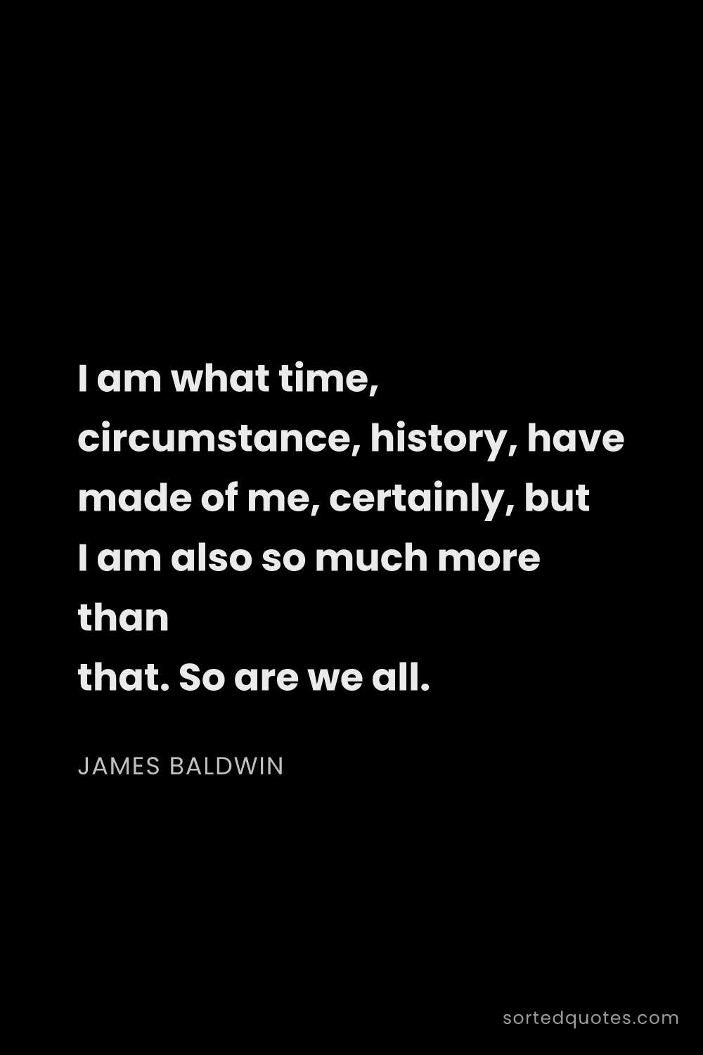 Quote by James Baldwin: "I am what time, circumstance, history, have made o..."