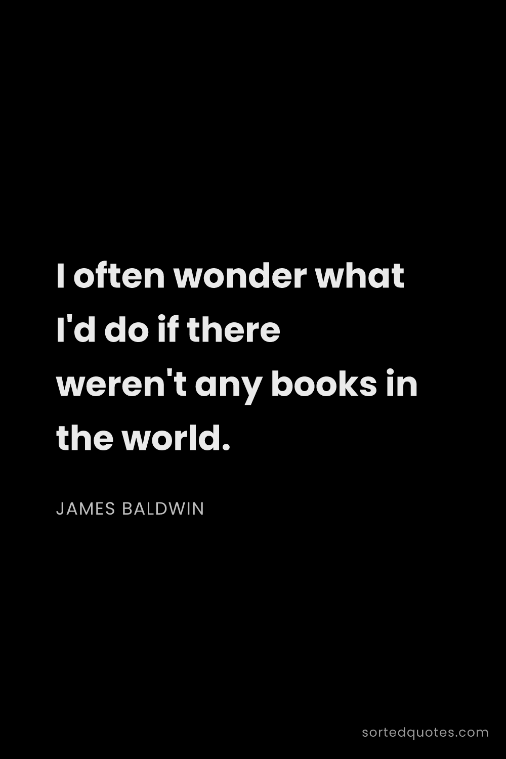 Quote by James Baldwin: "I often wonder what I'd do if there weren't any bo..."