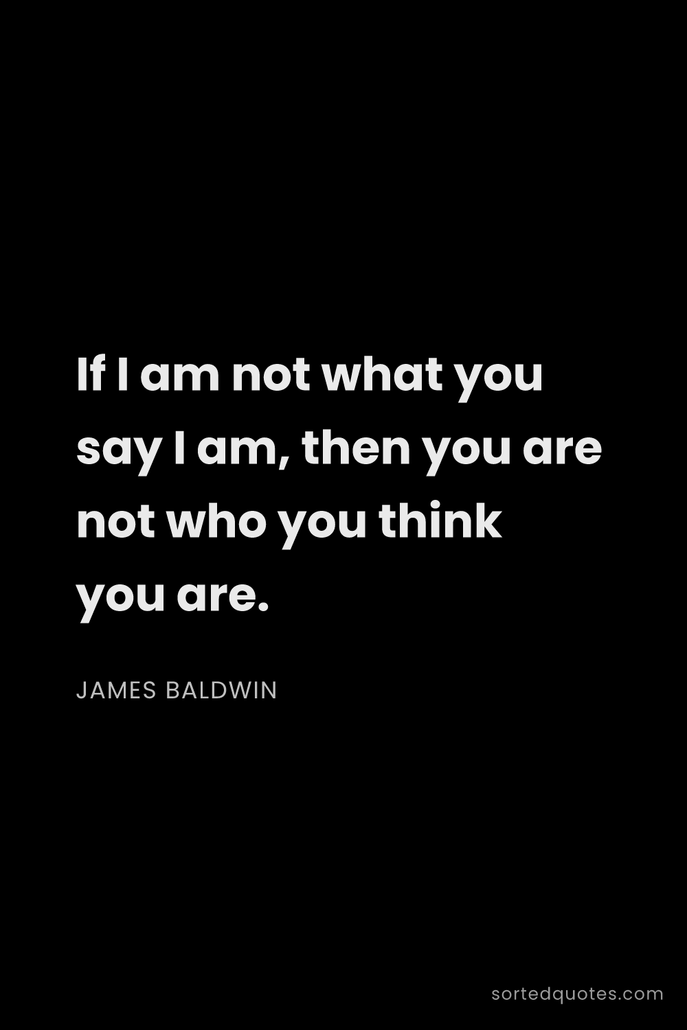 Quote by James Baldwin: "If I am not what you say I am, then you are not wh..."