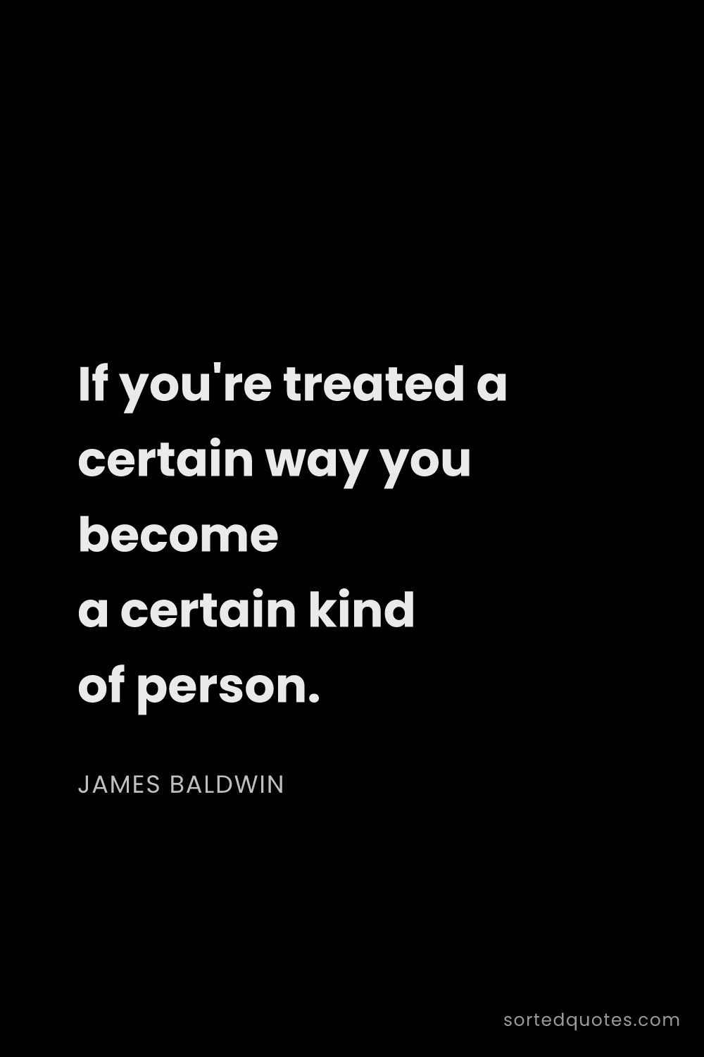 Quote by James Baldwin: "If you're treated a certain way you become a certa..."
