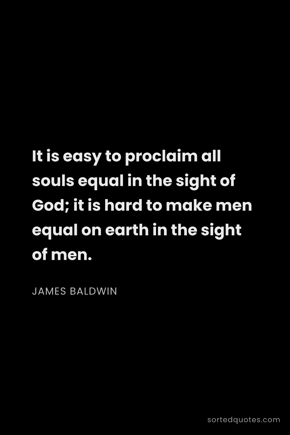 Quote by James Baldwin: "It is easy to proclaim all souls equal in the sigh..."