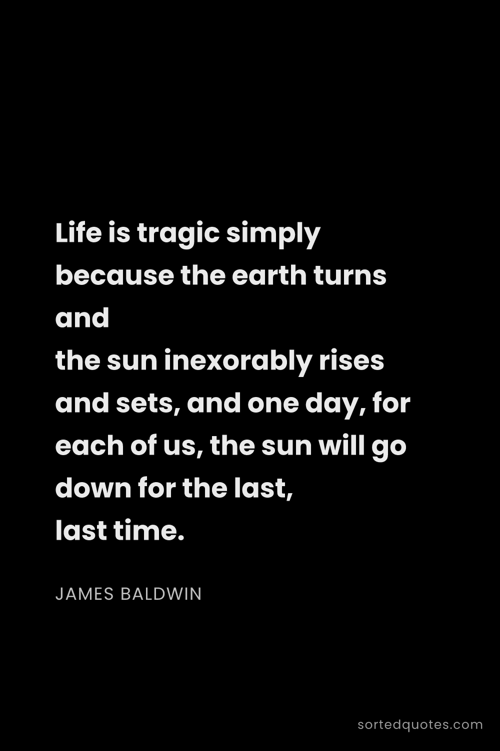 Quote by James Baldwin: "Life is tragic simply because the earth turns and ..."