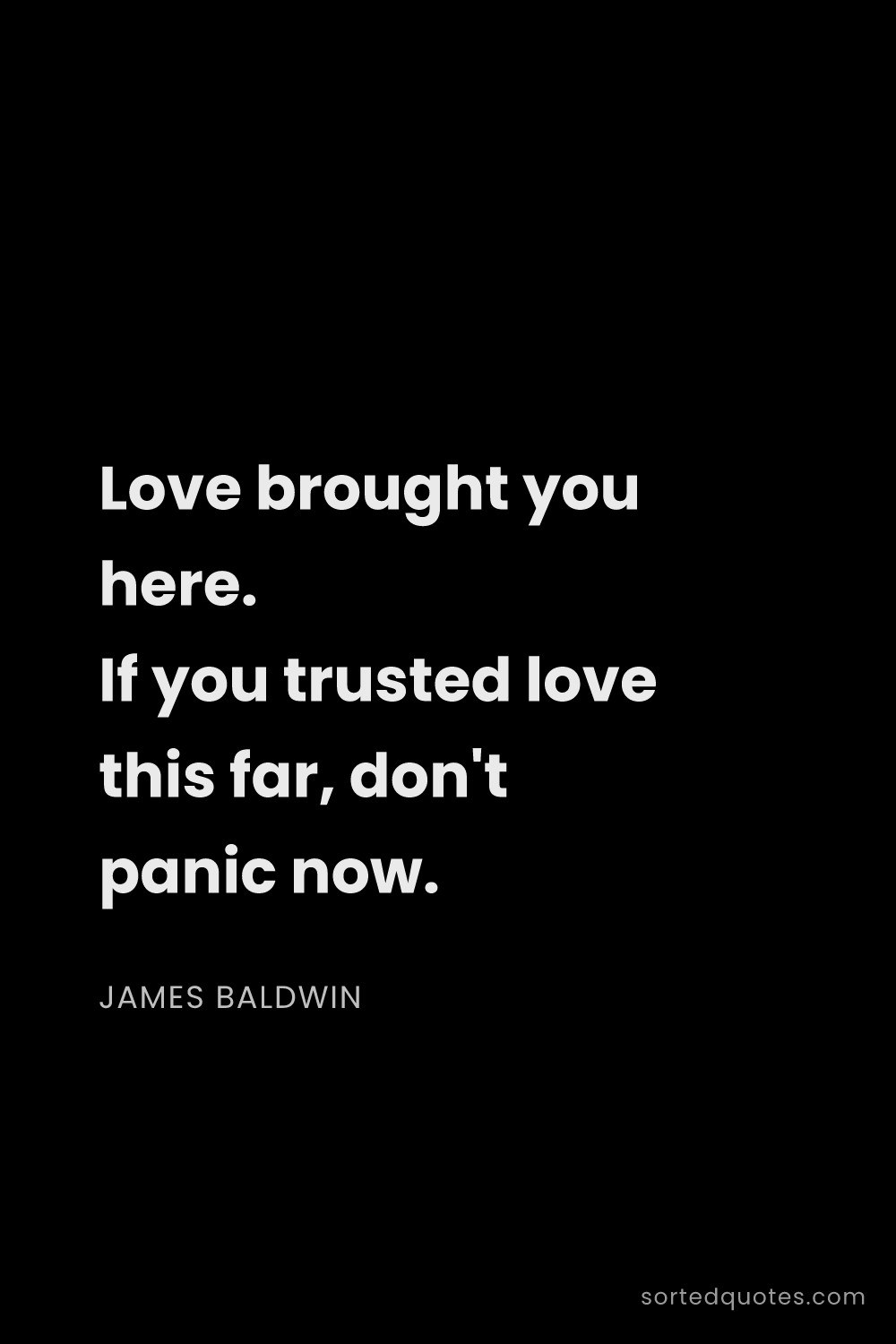 Quote by James Baldwin: "Love brought you here. If you trusted love this fa..."