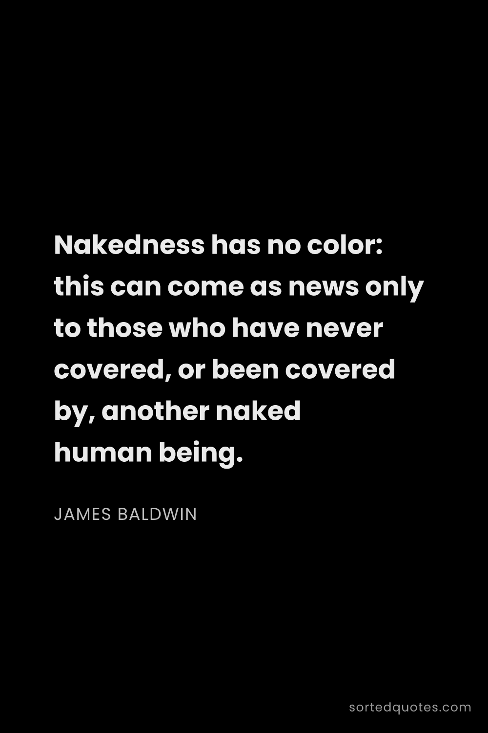 Quote by James Baldwin: "Nakedness has no color: this can come as news only..."
