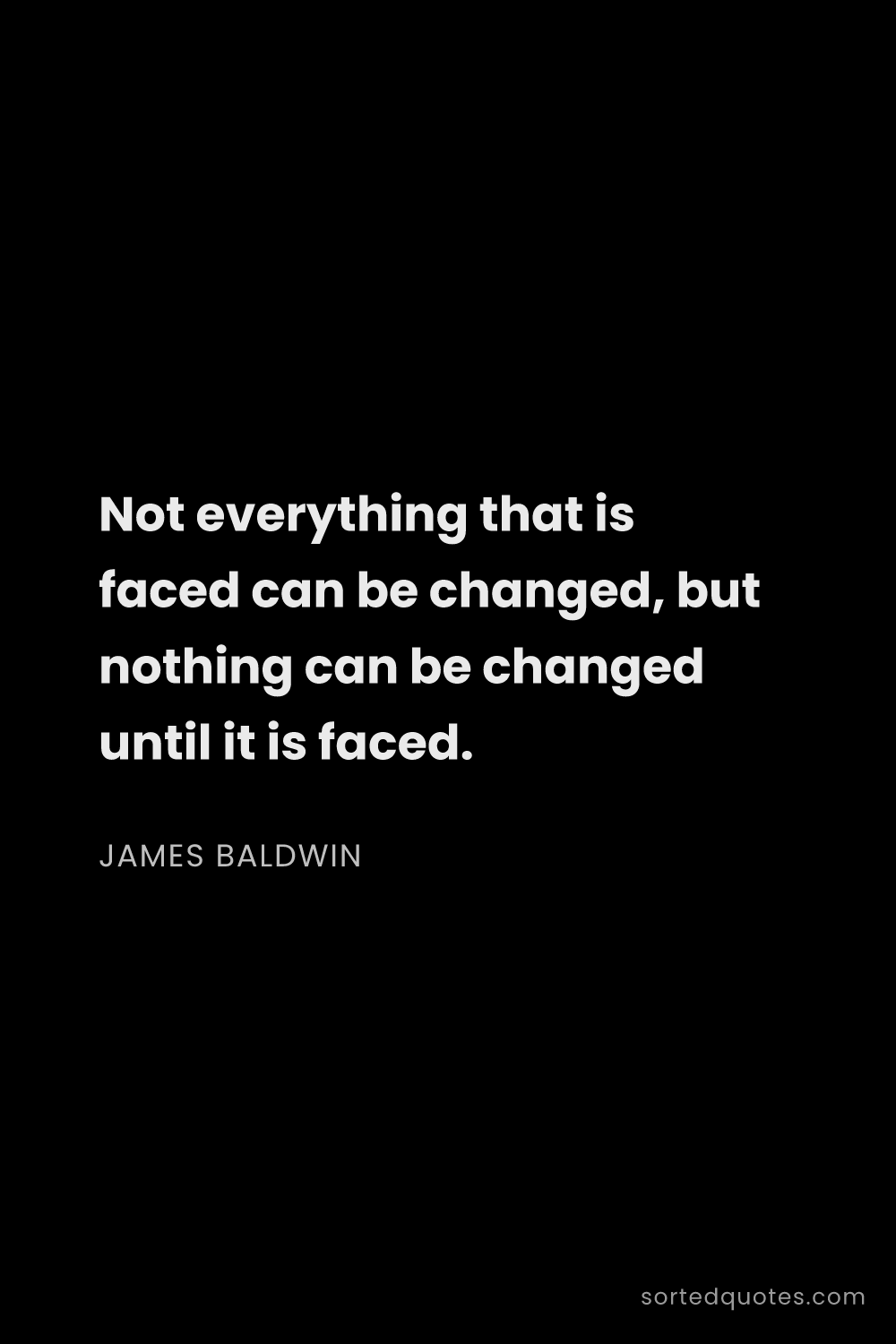 Quote by James Baldwin: "Not everything that is faced can be changed, but n..."