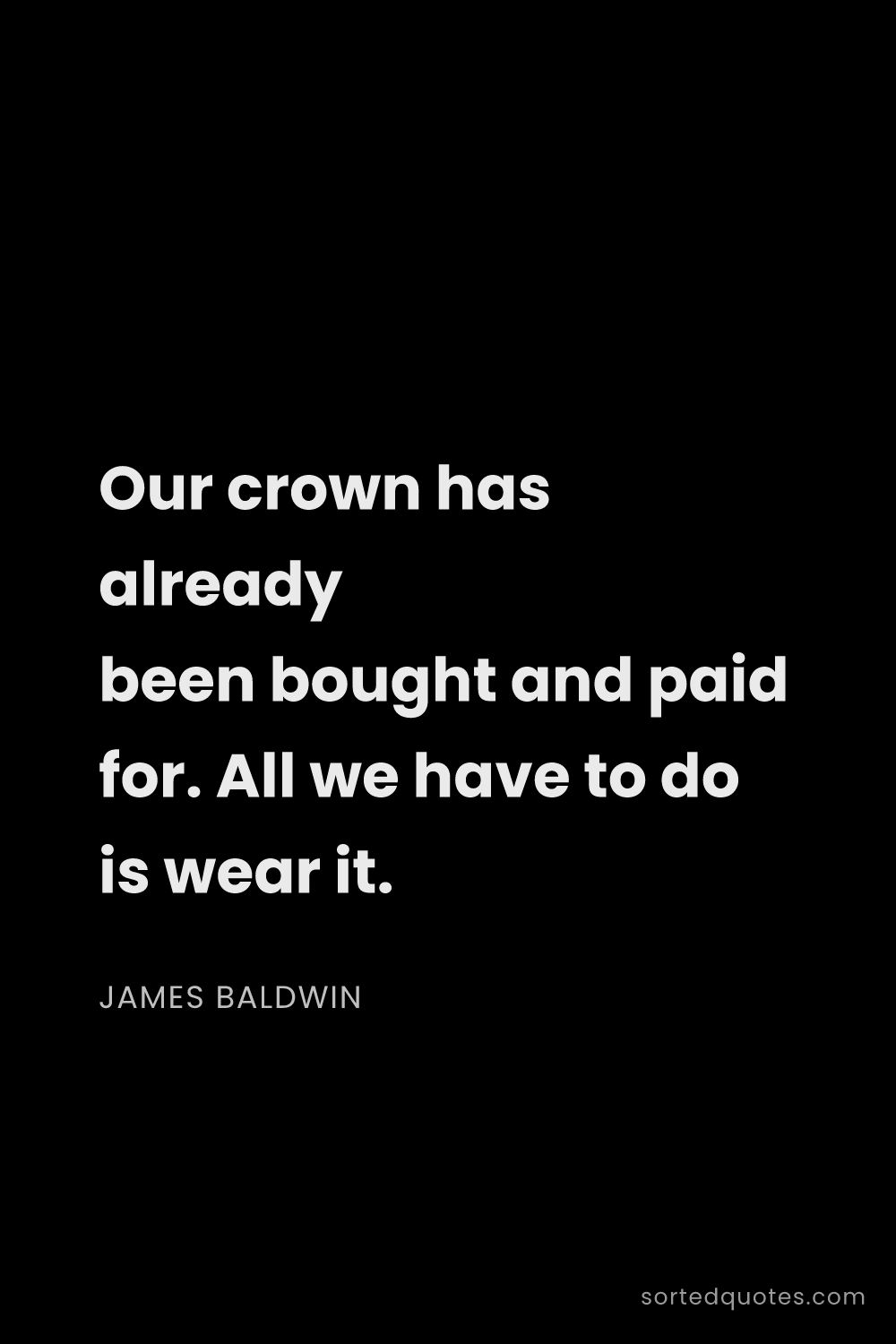 Quote by James Baldwin: "Our crown has already been bought and paid for. Al..."
