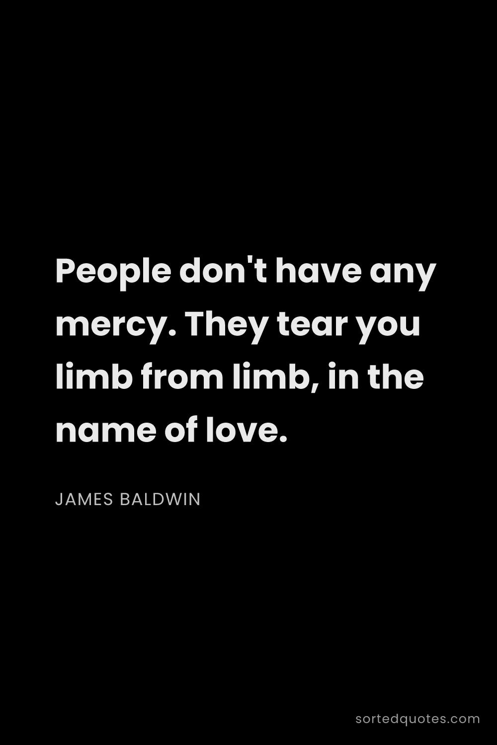 Quote by James Baldwin: "People don't have any mercy. They tear you limb fr..."