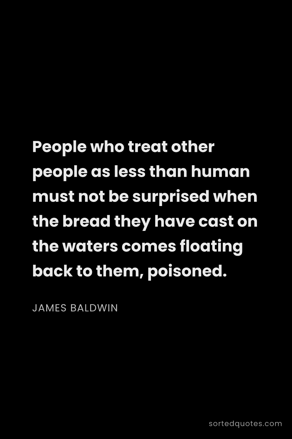 Quote by James Baldwin: "People who treat other people as less than human m..."