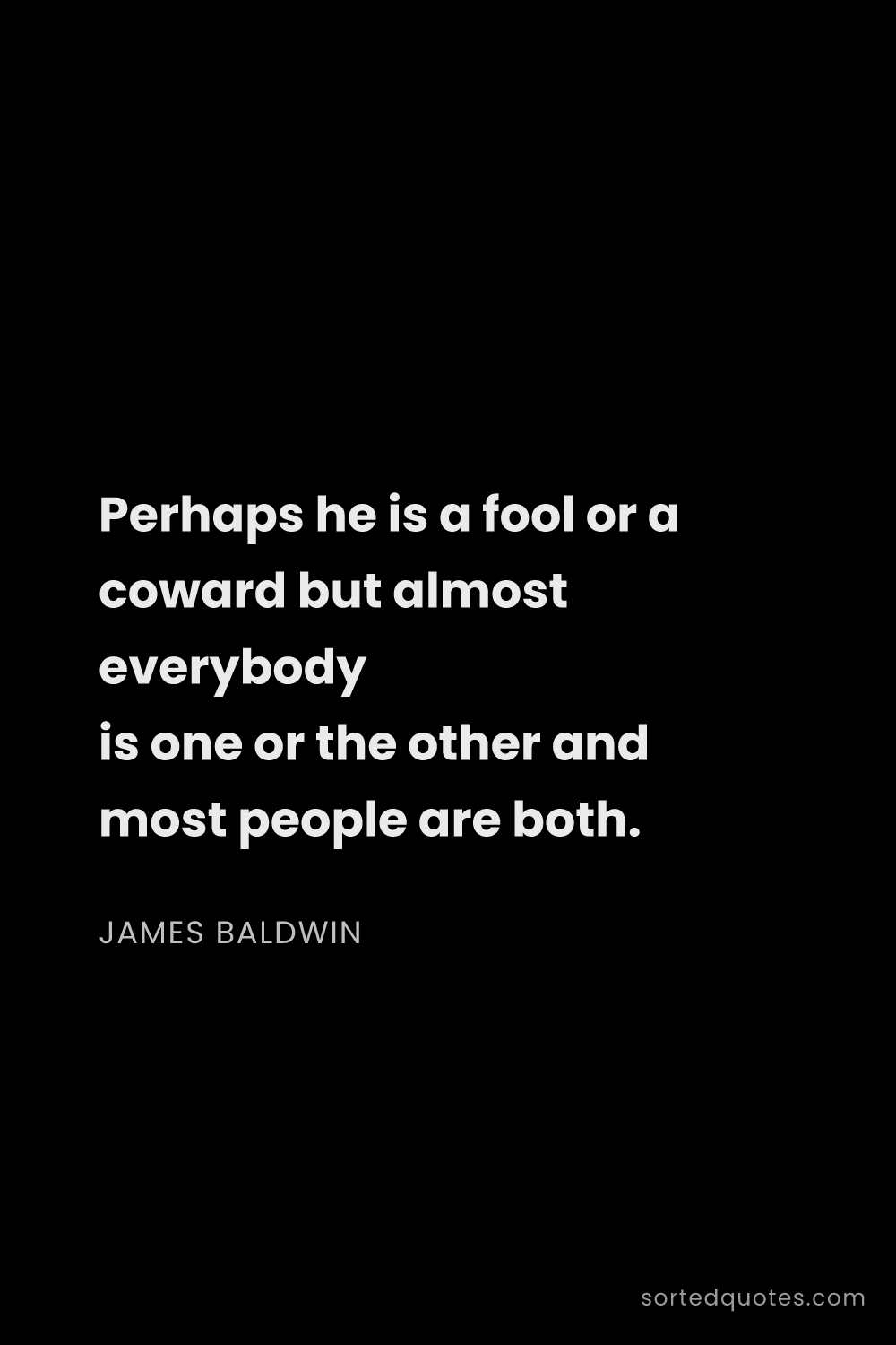 Quote by James Baldwin: "Perhaps he is a fool or a coward but almost everyb..."