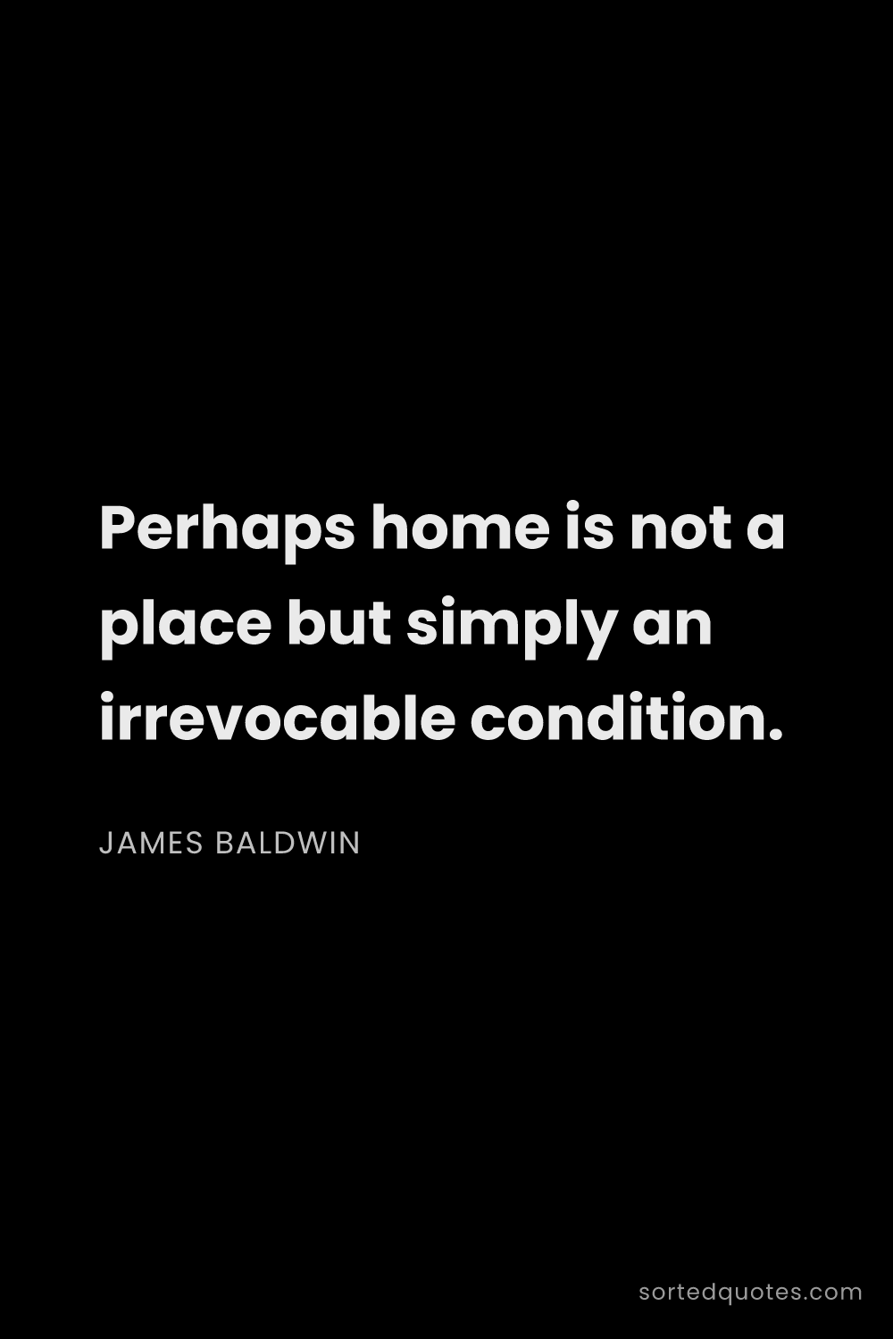 Quote by James Baldwin: "Perhaps home is not a place but simply an irrevoca..."