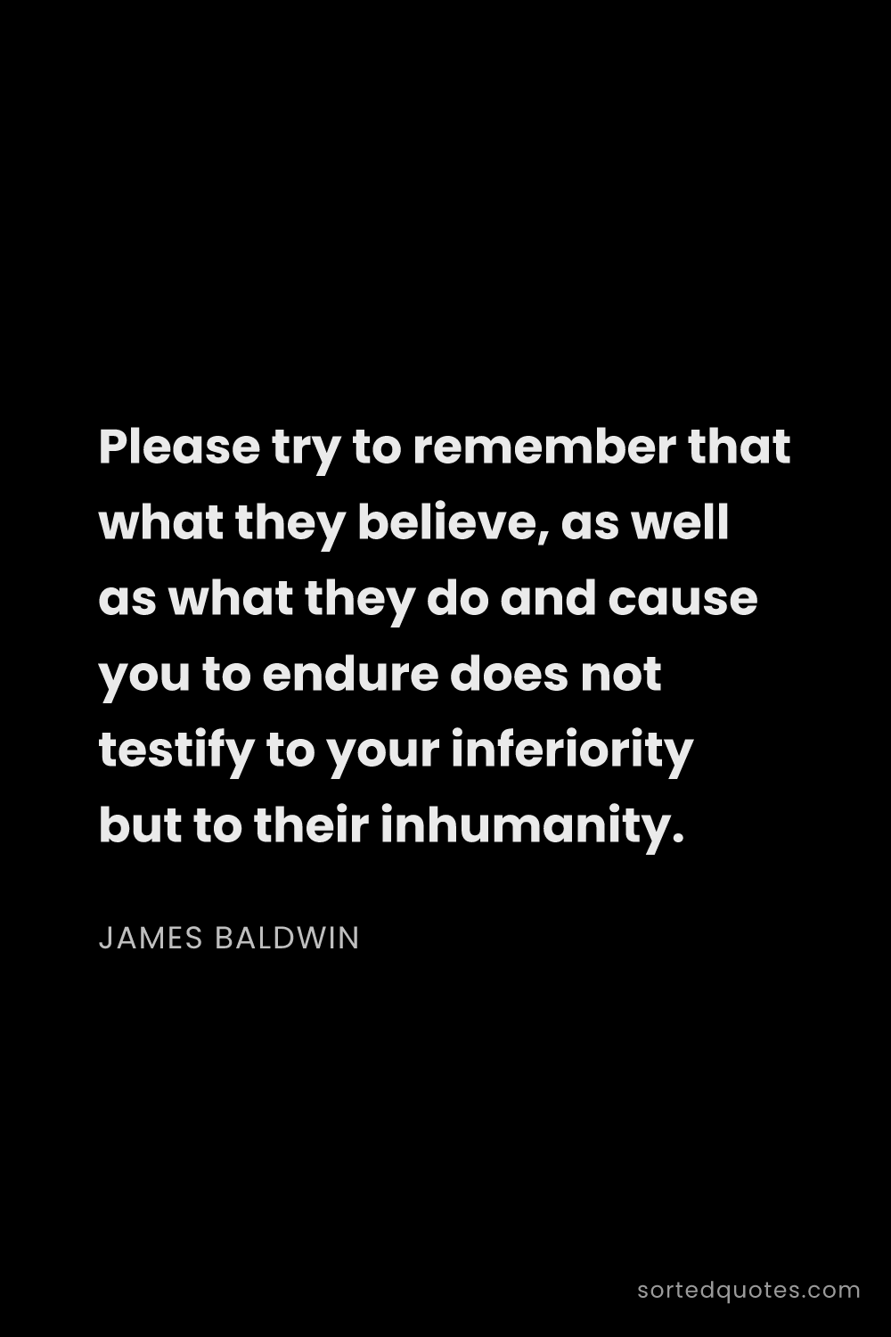 Quote by James Baldwin: "Please try to remember that what they believe, as ..."