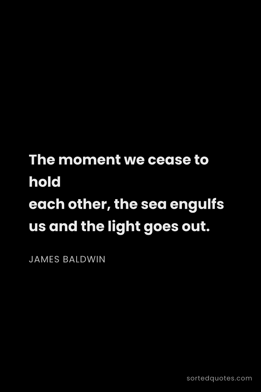 Quote by James Baldwin: "The moment we cease to hold each other, the sea en..."