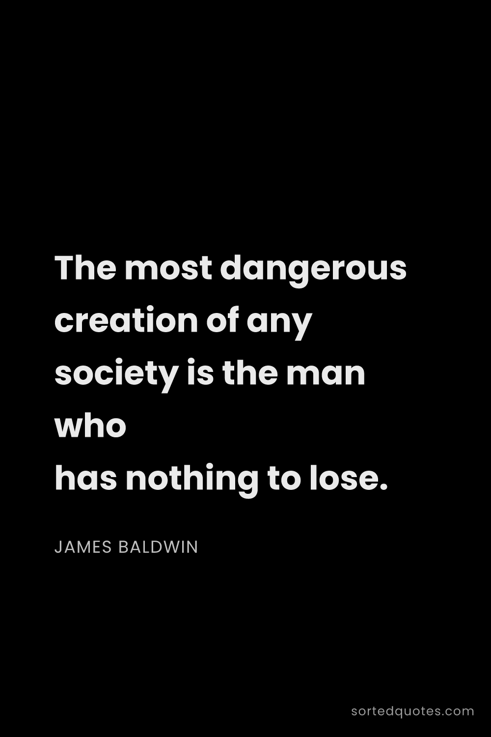 Quote by James Baldwin: "The most dangerous creation of any society is the ..."