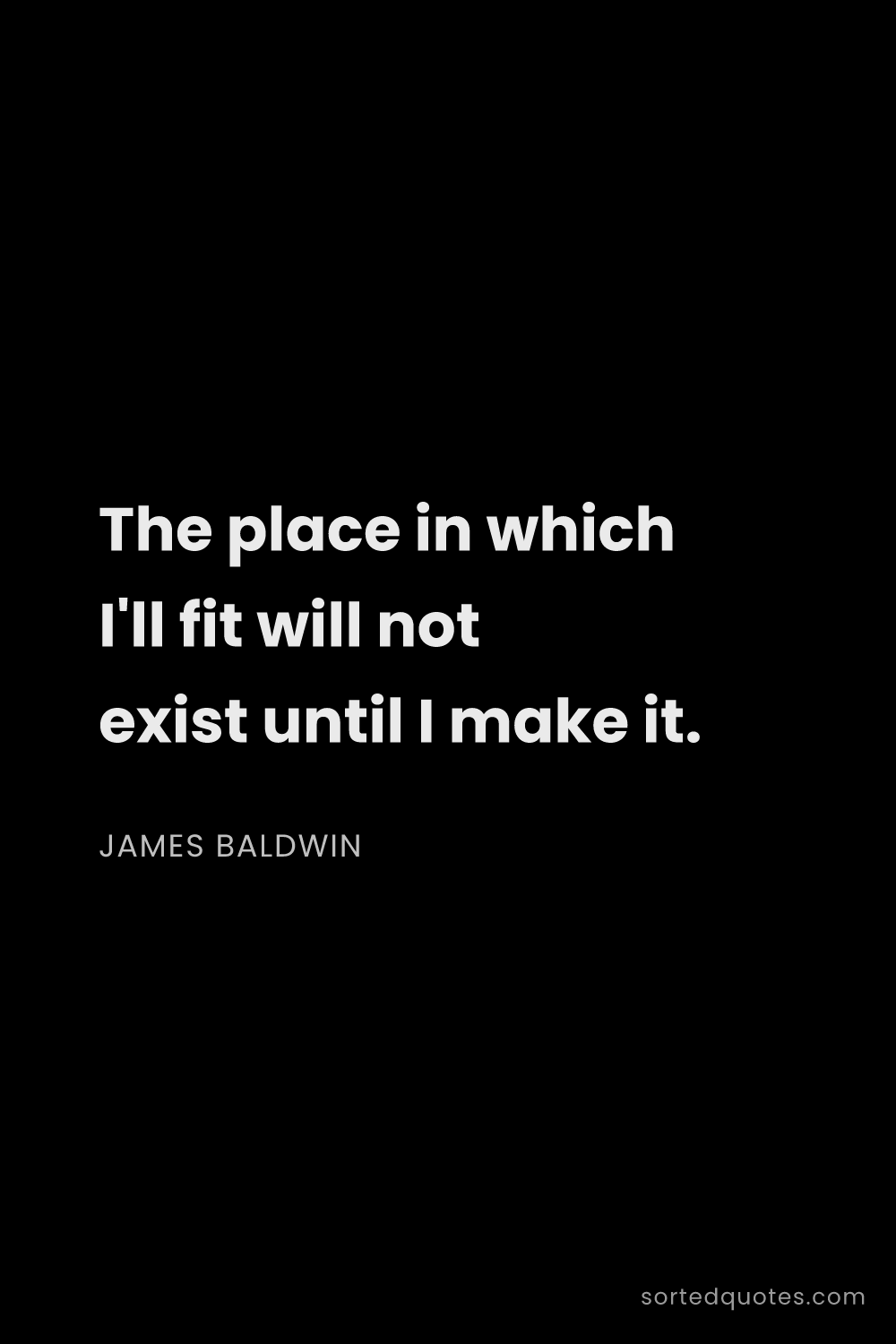 Quote by James Baldwin: "The place in which I'll fit will not exist until I..."