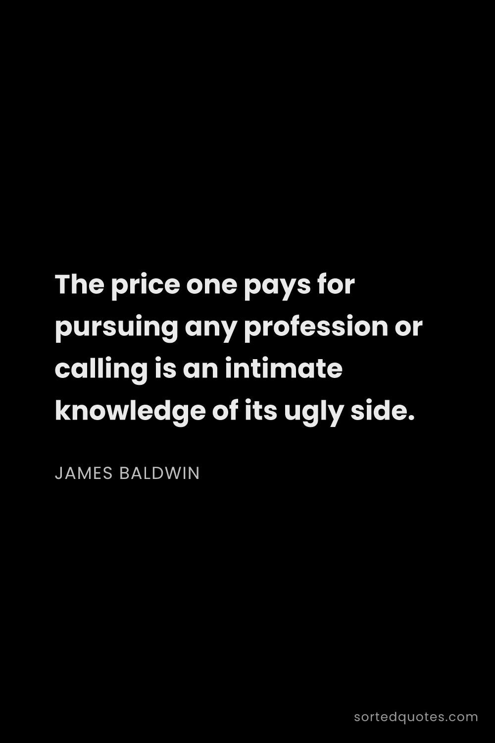 Quote by James Baldwin: "The price one pays for pursuing any profession or ..."