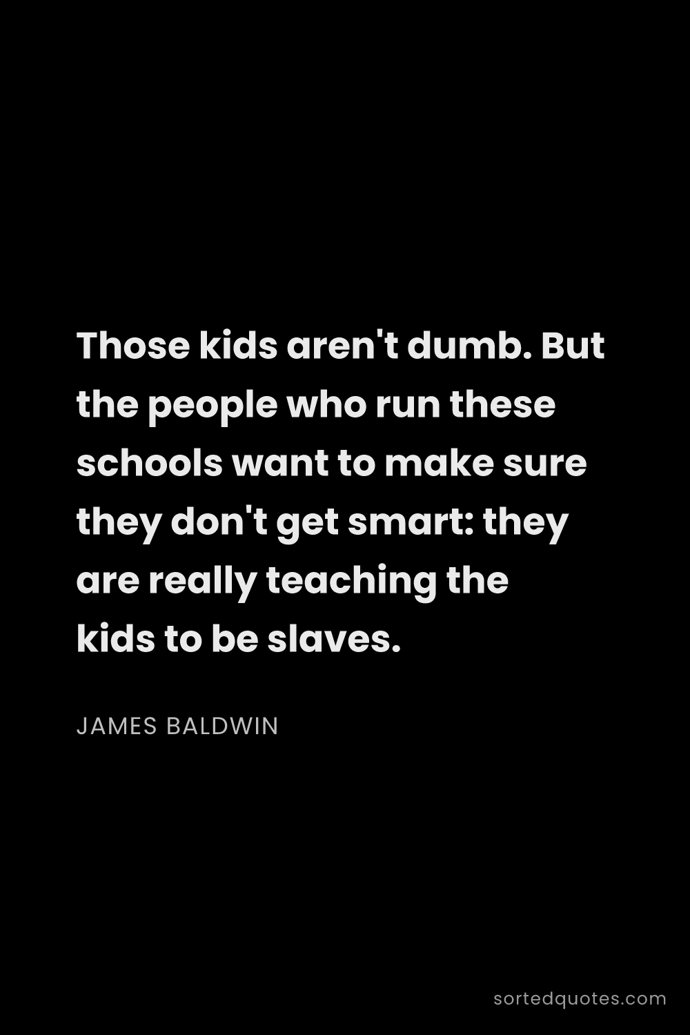 Quote by James Baldwin: "Those kids aren't dumb. But the people who run the..."
