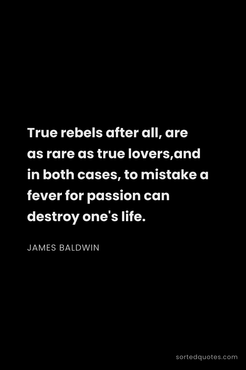 Quote by James Baldwin: "True rebels after all, are as rare as true lovers,..."