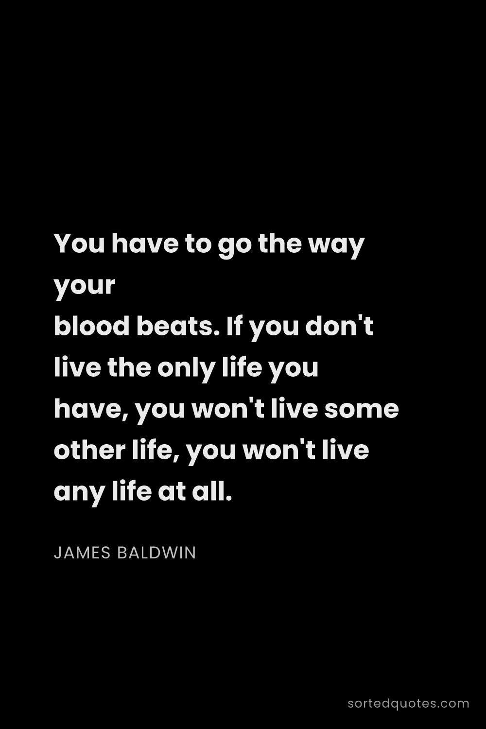 Quote by James Baldwin: "You have to go the way your blood beats. If you do..."