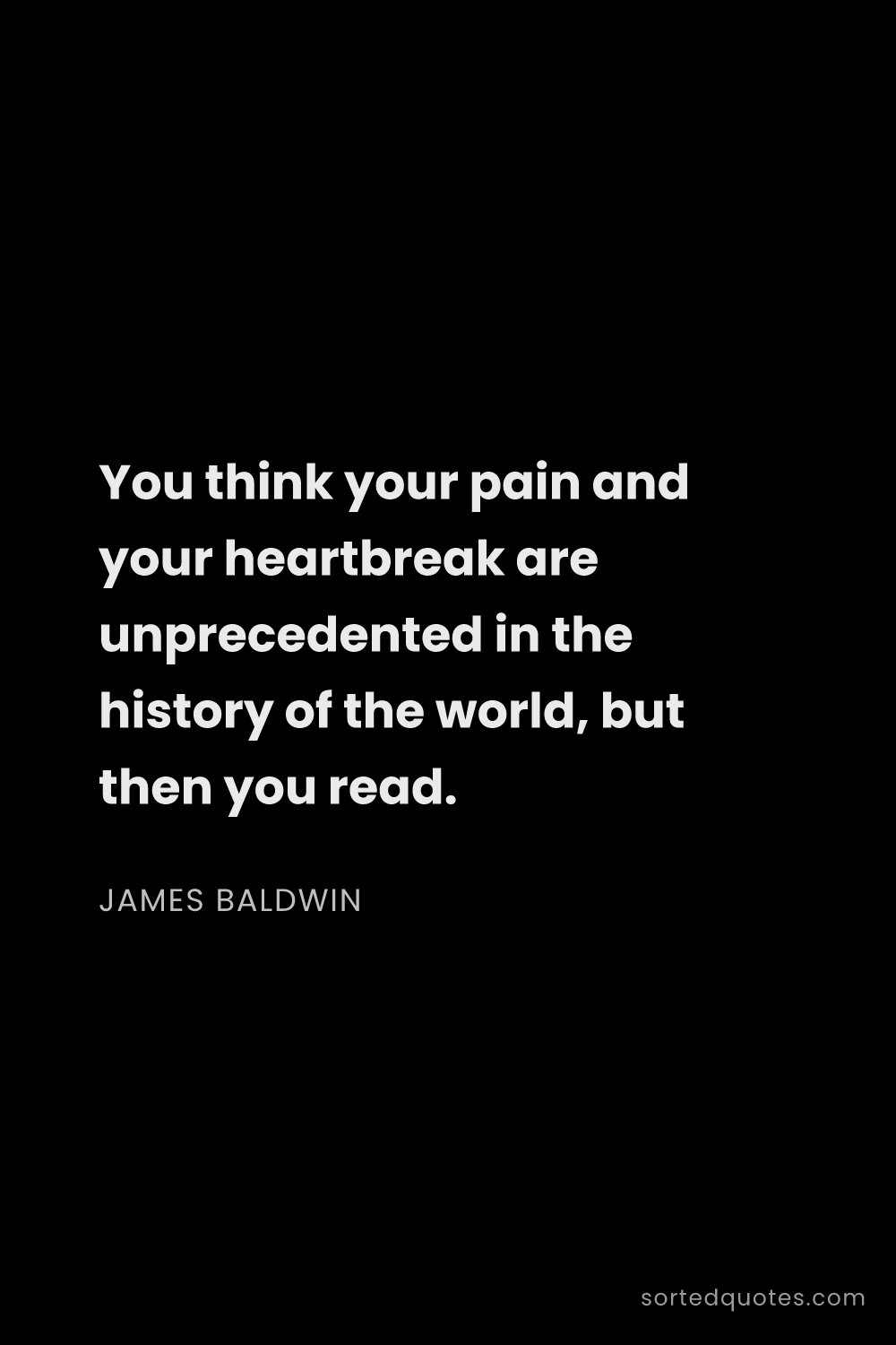 Quote by James Baldwin: "You think your pain and your heartbreak are unprec..."