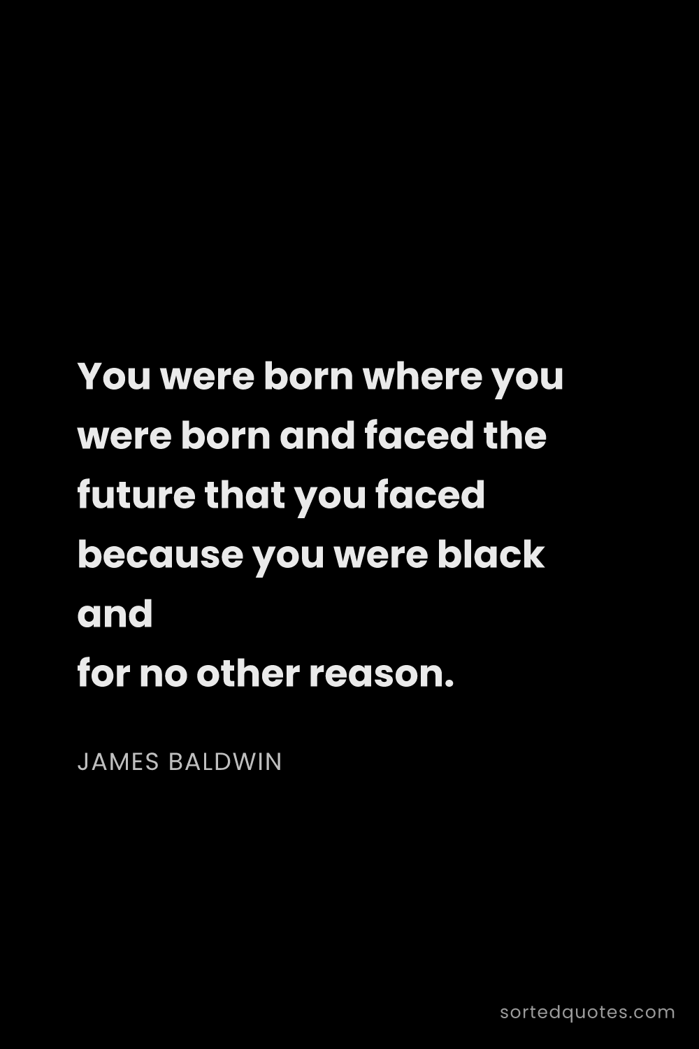 Quote by James Baldwin: "You were born where you were born and faced the fu..."