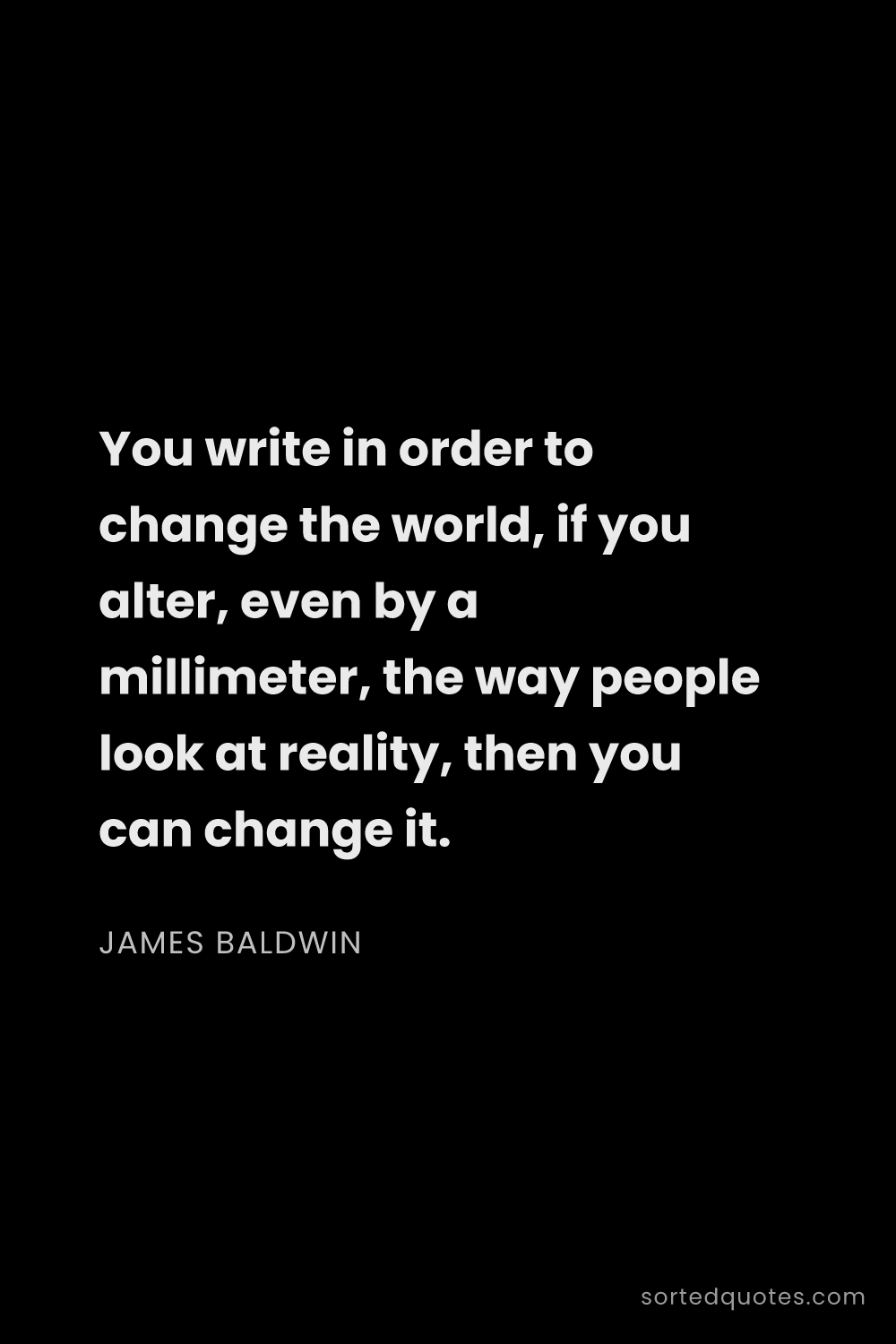 Quote by James Baldwin: "You write in order to change the world, if you alt..."