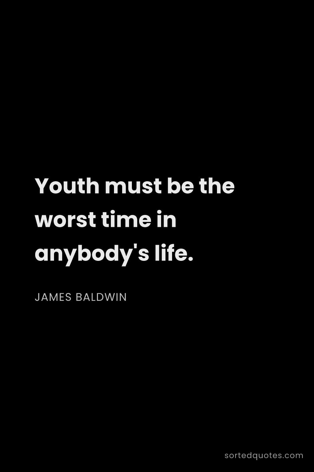 Quote by James Baldwin: "Youth must be the worst time in anybody's life...."